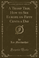 A Tramp Trip, How to See Europe on Fifty Cents a Day (Classic Reprint)
