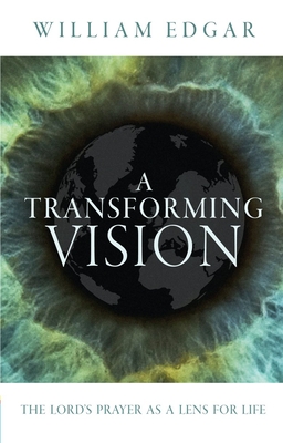 A Transforming Vision: The Lord's Prayer as a Lens for Life - Edgar, William