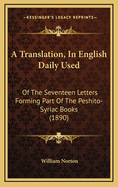 A Translation, in English Daily Used: Of the Seventeen Letters Forming Part of the Peshito-Syriac Books (1890)