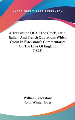 A Translation Of All The Greek, Latin, Italian, And French Quotations Which Occur In Blackstone's Commentaries On The Laws Of England (1823) - Blackstone, William, and Jones, John Winter
