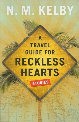 A Travel Guide for Reckless Hearts: Stories - Kelby, N M