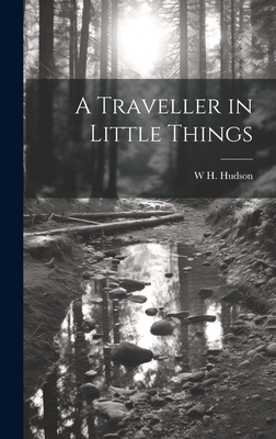 A Traveller in Little Things - Hudson, W H 1841-1922