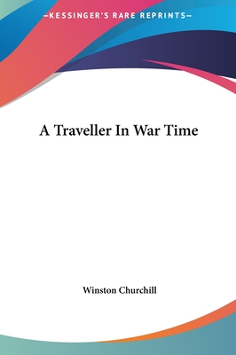 A Traveller In War Time - Churchill, Winston