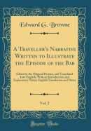 A Traveller's Narrative Written to Illustrate the Episode of the Bab, Vol. 2: Edited in the Original Persian, and Translated Into English, with an Introduction and Explanatory Notes; English Translation and Notes (Classic Reprint)