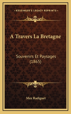 A Travers La Bretagne: Souvenirs Et Paysages (1865) - Radiguet, Max