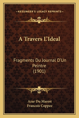 A Travers L'Ideal: Fragments Du Journal D'Un Peintre (1901) - Du Marest, Azar, and Coppee, Francois (Introduction by)