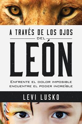 A Traves de Los Ojos del Leon: Enfrente El Dolor Imposible, Encuentre El Poder Increible - Lusko, Levi