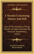 A Treatise Concerning Heaven and Hell: And of the Wonderful Things Therein, as Heard and Seen by Emanuel Swedenborg (1812)