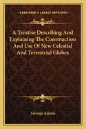 A Treatise Describing And Explaining The Construction And Use Of New Celestial And Terrestrial Globes