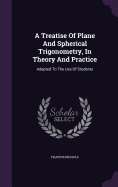 A Treatise Of Plane And Spherical Trigonometry, In Theory And Practice: Adapted To The Use Of Students