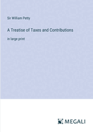 A Treatise of Taxes and Contributions: in large print
