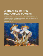 A Treatise of the Mechanical Powers: Wherein the Laws of Motion, and the Properties of Those Powers Are Explained and Demonstrated in an Easie and Familiar Method