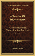 A Treatise of Trigonometry: Plane and Spherical, Theoretical and Practical (1716)