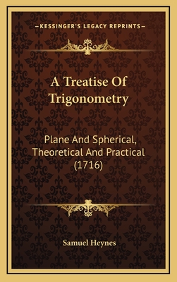 A Treatise of Trigonometry: Plane and Spherical, Theoretical and Practical (1716) - Heynes, Samuel