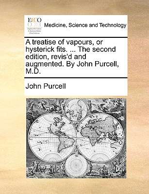 A Treatise of Vapours, or Hysterick Fits. ... the Second Edition, Revis'd and Augmented. by John Purcell, M.D. - Purcell, John