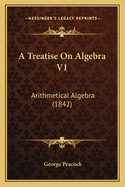 A Treatise on Algebra V1: Arithmetical Algebra (1842)