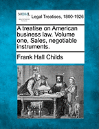 A treatise on American business law. Volume one, Sales, negotiable instruments. - Childs, Frank Hall