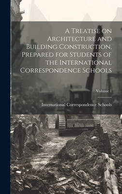 A Treatise on Architecture and Building Construction, Prepared for Students of the International Correspondence Schools; Volume 1 - International Correspondence Schools (Creator)