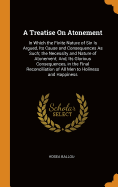 A Treatise On Atonement: In Which the Finite Nature of Sin Is Argued, Its Cause and Consequences As Such; the Necessity and Nature of Atonement; And, Its Glorious Consequences, in the Final Reconciliation of All Men to Holiness and Happiness