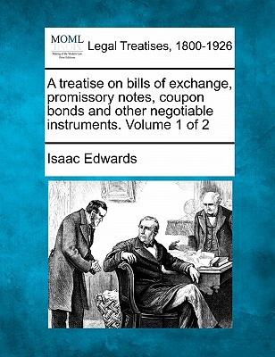 A treatise on bills of exchange, promissory notes, coupon bonds and other negotiable instruments. Volume 1 of 2 - Edwards, Isaac