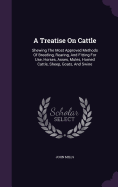 A Treatise On Cattle: Shewing The Most Approved Methods Of Breeding, Rearing, And Fitting For Use, Horses, Asses, Mules, Horned Cattle, Sheep, Goats, And Swine