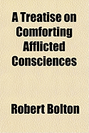 A Treatise on Comforting Afflicted Consciences - Bolton, Robert