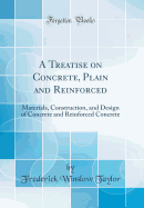 A Treatise on Concrete, Plain and Reinforced: Materials, Construction, and Design of Concrete and Reinforced Concrete (Classic Reprint)
