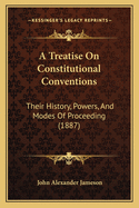 A Treatise On Constitutional Conventions: Their History, Powers, And Modes Of Proceeding (1887)