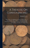 A Treatise On Conveyancing: With a View to Its Application to Practice: Being a Series of Practical Observations, Written in a Plain Familiar Style, Which Have for Their Object to Assist in Preparing Draughts, and in Judging of the Operation of Deeds, By