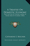 A Treatise On Domestic Economy: For The Use Of Young Ladies At Home And At School (1856)