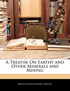 A Treatise on Earthy and Other Minerals and Mining