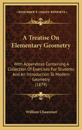 A Treatise on Elementary Geometry: With Appendices Containing a Collection of Exercises for Students and an Introduction to Modern Geometry