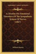 A Treatise On Emotional Disorders Of The Sympathetic System Of Nerves (1867)