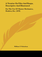 A Treatise on Files and Rasps, Descriptive and Illustrated: For the Use of Master Mechanics, Dealers, Etc. (1878)