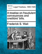 A treatise on fraudulent conveyances and creditors' bills. - Wait, Frederick S