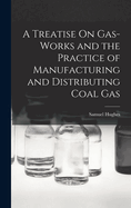 A Treatise On Gas-Works and the Practice of Manufacturing and Distributing Coal Gas