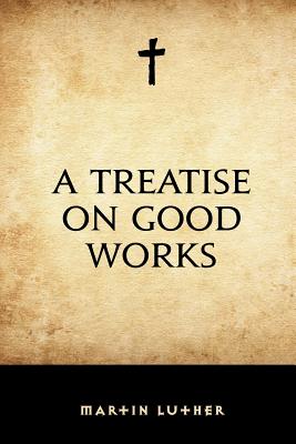 A Treatise on Good Works - Luther, Martin, Dr., and Reu, Johann Michael (Translated by)