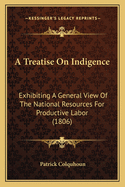 A Treatise On Indigence: Exhibiting A General View Of The National Resources For Productive Labor (1806)