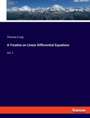 A Treatise on Linear Differential Equations: Vol. 1 - Craig, Thomas