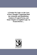 A Treatise on Logic: Or, the Laws of Pure Thought; Comprising Both the Aristotelic and Hamiltonian Analyses of Logical Forms, and Some Chapters of Applied Logic