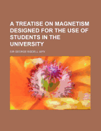 A Treatise on Magnetism Designed for the Use of Students in the University