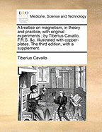 A Treatise on Magnetism, in Theory and Practice, with Original Experiments; By Tiberius Cavallo, F.R.S. &C. Illustrated with Copper-Plates. the Third Edition, with a Supplement.