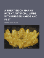 A Treatise on Marks' Patent Artificial Limbs with Rubber Hands and Feet