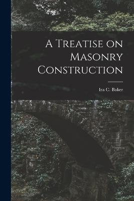 A Treatise on Masonry Construction - Baker, Ira C