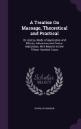 A Treatise On Massage, Theoretical and Practical: Its History, Mode of Application and Effects, Indications and Contra-Indications, With Results in Over Fifteen Hundred Cases