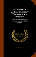 A Treatise On Medical Electricity, Theoretical and Practical: And Its Use in the Treatment of Paralysis, Neuralgia, and Other Diseases