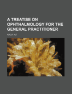 A Treatise on Ophthalmology for the General Practitioner