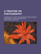 A Treatise on Photography: Containing the Latest Discoveries and Improvements Appertaining to the Daguerreotype
