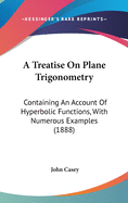 A Treatise On Plane Trigonometry: Containing An Account Of Hyperbolic Functions, With Numerous Examples (1888)