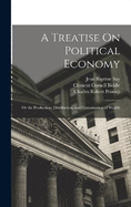 A Treatise On Political Economy: Or the Production, Distribution, and Consumption of Wealth